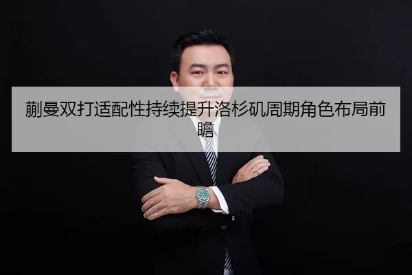 蒯曼双打适配性持续提升洛杉矶周期角色布局前瞻