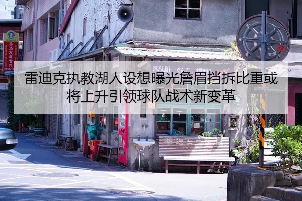 雷迪克执教湖人设想曝光詹眉挡拆比重或将上升引领球队战术新变革