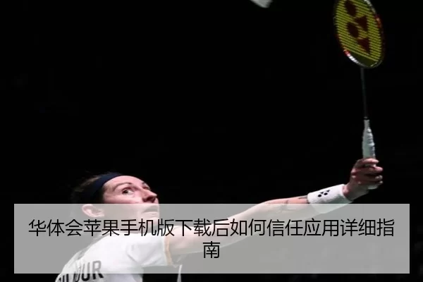 华体会苹果手机版下载后如何信任应用详细指南
