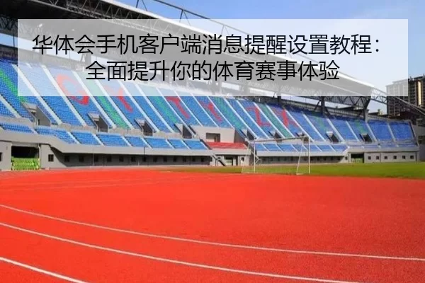 华体会手机客户端消息提醒设置教程：全面提升你的体育赛事体验