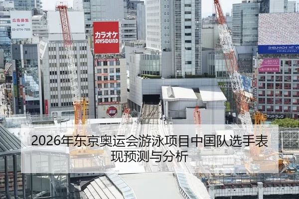 2026年东京奥运会游泳项目中国队选手表现预测与分析