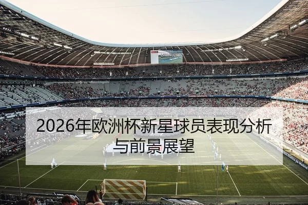 2026年欧洲杯新星球员表现分析与前景展望