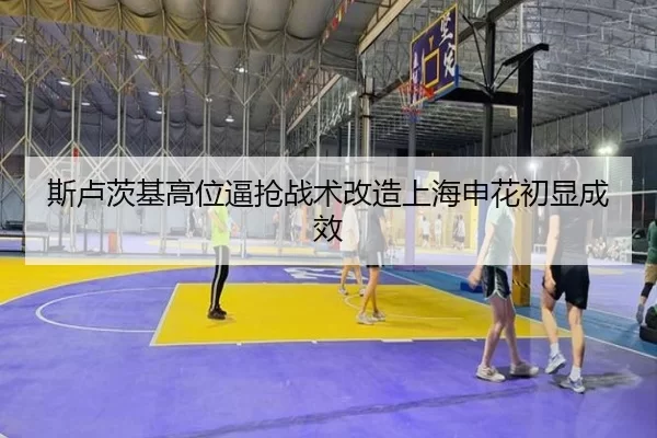 斯卢茨基高位逼抢战术改造上海申花初显成效
