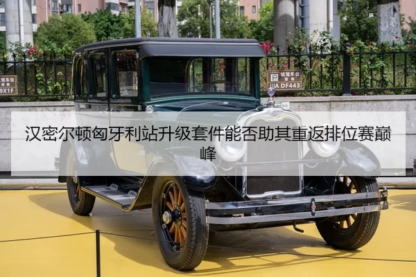 汉密尔顿匈牙利站升级套件能否助其重返排位赛巅峰