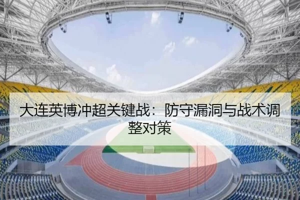 大连英博冲超关键战：防守漏洞与战术调整对策