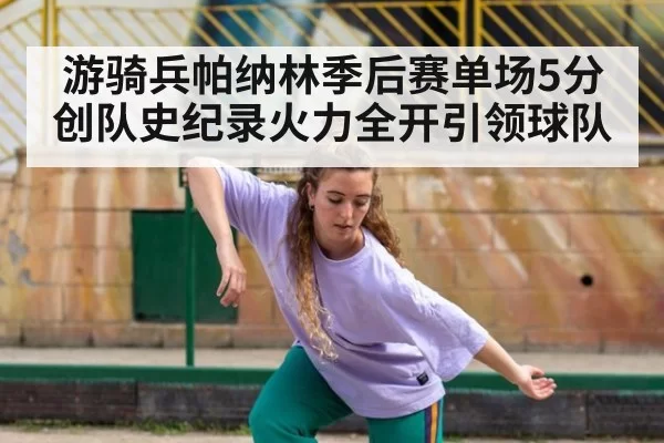 游骑兵帕纳林季后赛单场5分创队史纪录火力全开引领球队