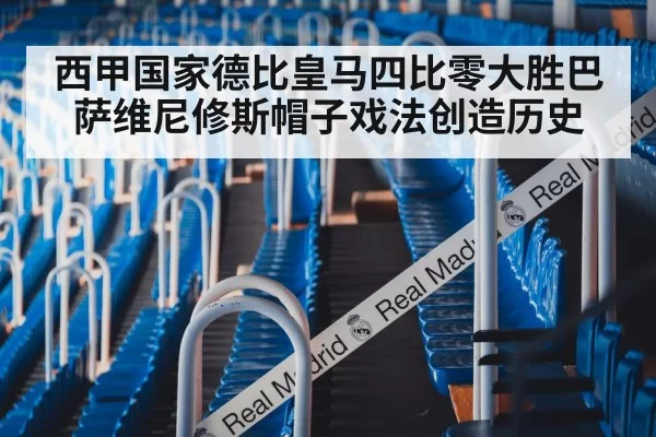 西甲国家德比皇马四比零大胜巴萨维尼修斯帽子戏法创造历史