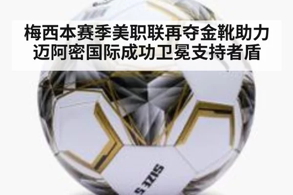梅西本赛季美职联再夺金靴助力迈阿密国际成功卫冕支持者盾