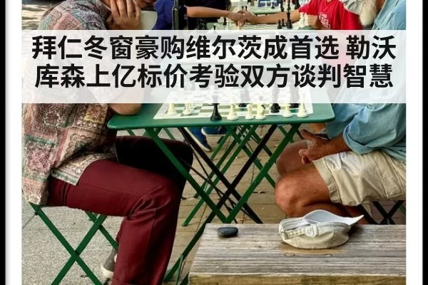 拜仁冬窗豪购维尔茨成首选 勒沃库森上亿标价考验双方谈判智慧
